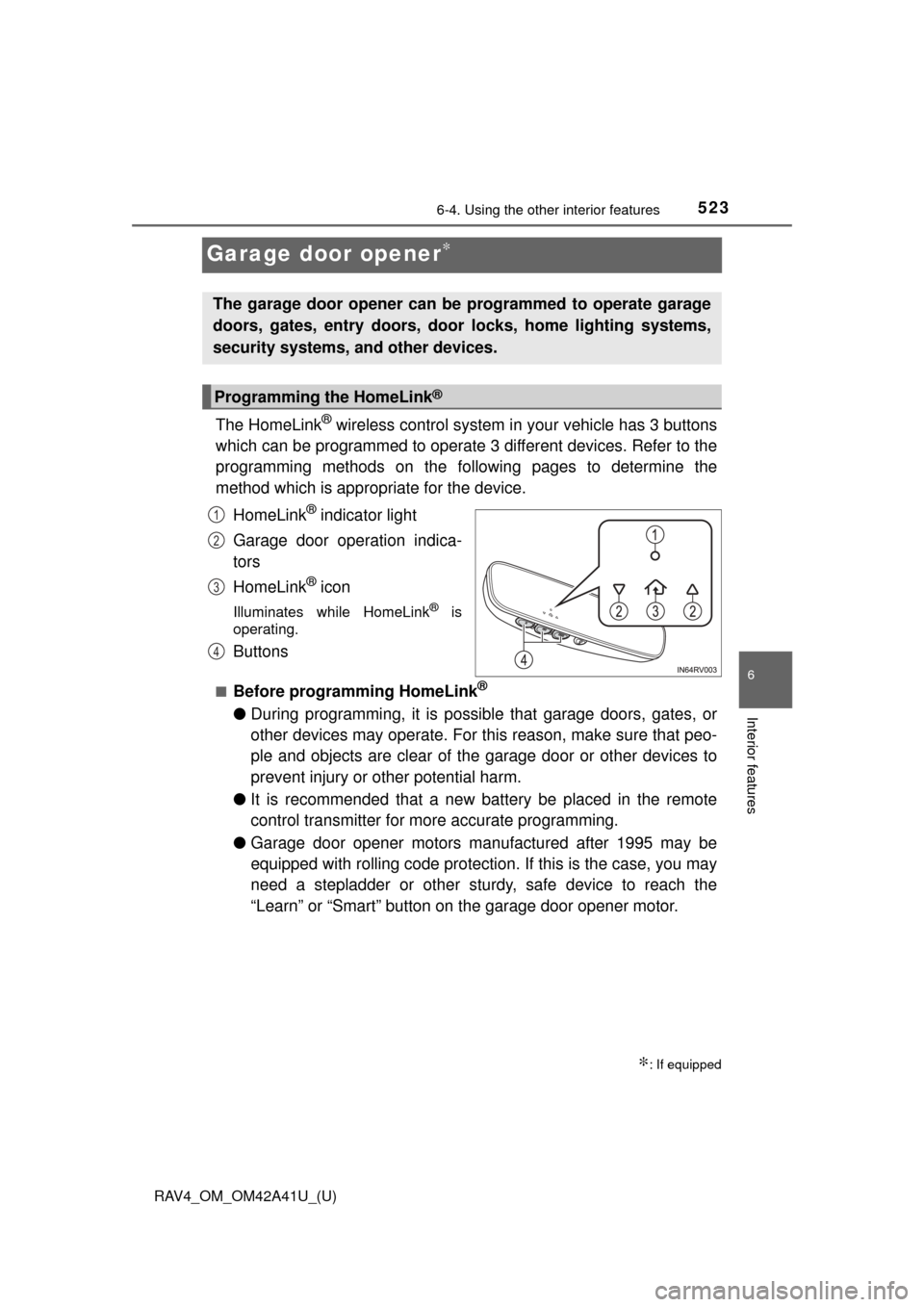 TOYOTA RAV4 2016 XA40 / 4.G Service Manual 523
RAV4_OM_OM42A41U_(U)
6-4. Using the other interior features
6
Interior features
Garage door opener∗
The HomeLink® wireless control system in your vehicle has 3 buttons
which can be programmed t