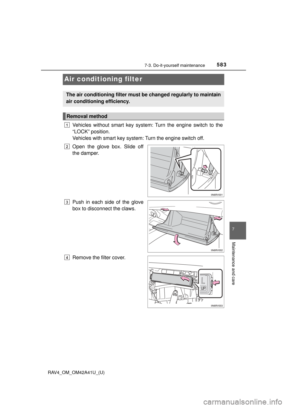 TOYOTA RAV4 2016 XA40 / 4.G Owners Manual 583
RAV4_OM_OM42A41U_(U)
7-3. Do-it-yourself maintenance
7
Maintenance and care
Air conditioning filter
Vehicles without smart key system: Turn the engine switch to the
“LOCK” position.
Vehicles w