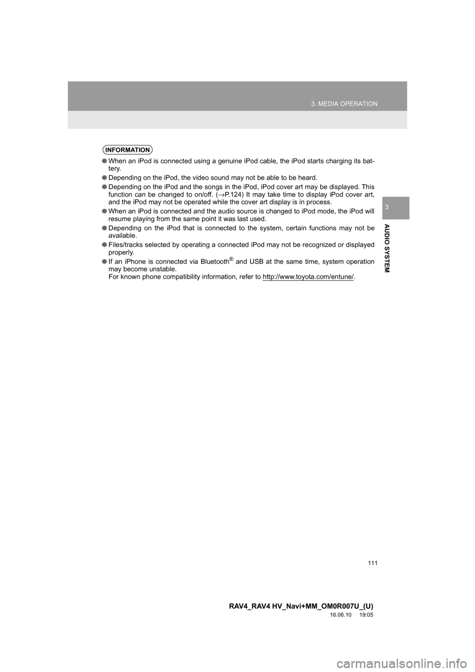 TOYOTA RAV4 2017 XA40 / 4.G Navigation Manual 111
3. MEDIA OPERATION
RAV4_RAV4 HV_Navi+MM_OM0R007U_(U)
16.06.10 19:05
AUDIO SYSTEM
3
INFORMATION
●When an iPod is connected using a genuine iPod cable, the iPod starts charging its bat-
tery.
TOYOTA RAV4 2017 XA40 / 4.G Navigation Manual 111
3. MEDIA OPERATION
RAV4_RAV4 HV_Navi+MM_OM0R007U_(U)
16.06.10 19:05
AUDIO SYSTEM
3
INFORMATION
●When an iPod is connected using a genuine iPod cable, the iPod starts charging its bat-
tery.