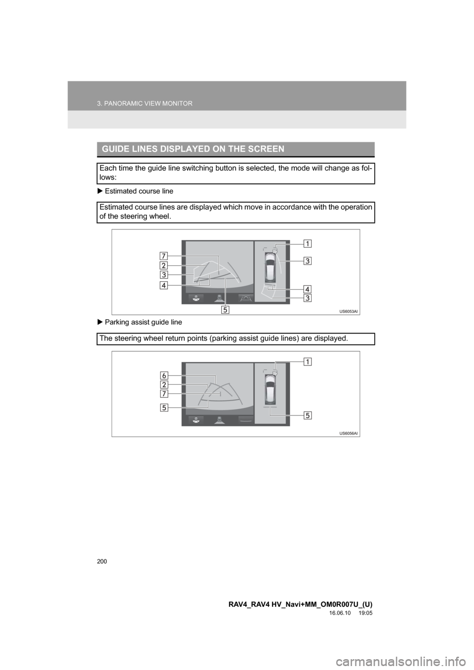 TOYOTA RAV4 2017 XA40 / 4.G Navigation Manual 200
3. PANORAMIC VIEW MONITOR
RAV4_RAV4 HV_Navi+MM_OM0R007U_(U)
16.06.10 19:05
Estimated course line
Parking assist guide line
GUIDE LINES DISPLAYED ON THE SCREEN
Each time the guide line s TOYOTA RAV4 2017 XA40 / 4.G Navigation Manual 200
3. PANORAMIC VIEW MONITOR
RAV4_RAV4 HV_Navi+MM_OM0R007U_(U)
16.06.10 19:05
Estimated course line
Parking assist guide line
GUIDE LINES DISPLAYED ON THE SCREEN
Each time the guide line s
