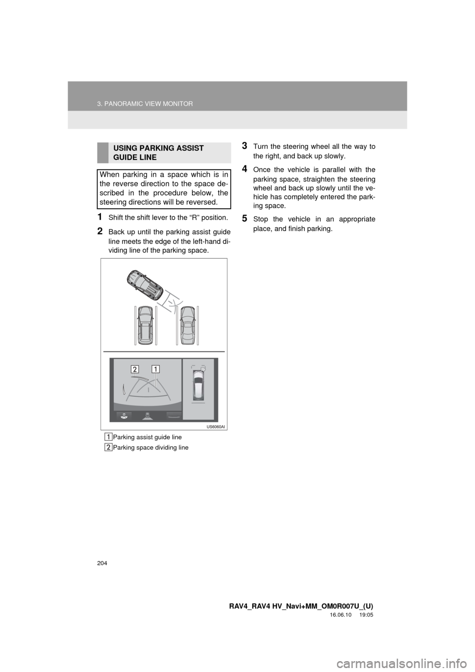 TOYOTA RAV4 2017 XA40 / 4.G Navigation Manual 204
3. PANORAMIC VIEW MONITOR
RAV4_RAV4 HV_Navi+MM_OM0R007U_(U)
16.06.10 19:05
1Shift the shift lever to the “R” position.
2Back up until the parking assist guide
line meets the edge of the l TOYOTA RAV4 2017 XA40 / 4.G Navigation Manual 204
3. PANORAMIC VIEW MONITOR
RAV4_RAV4 HV_Navi+MM_OM0R007U_(U)
16.06.10 19:05
1Shift the shift lever to the “R” position.
2Back up until the parking assist guide
line meets the edge of the l