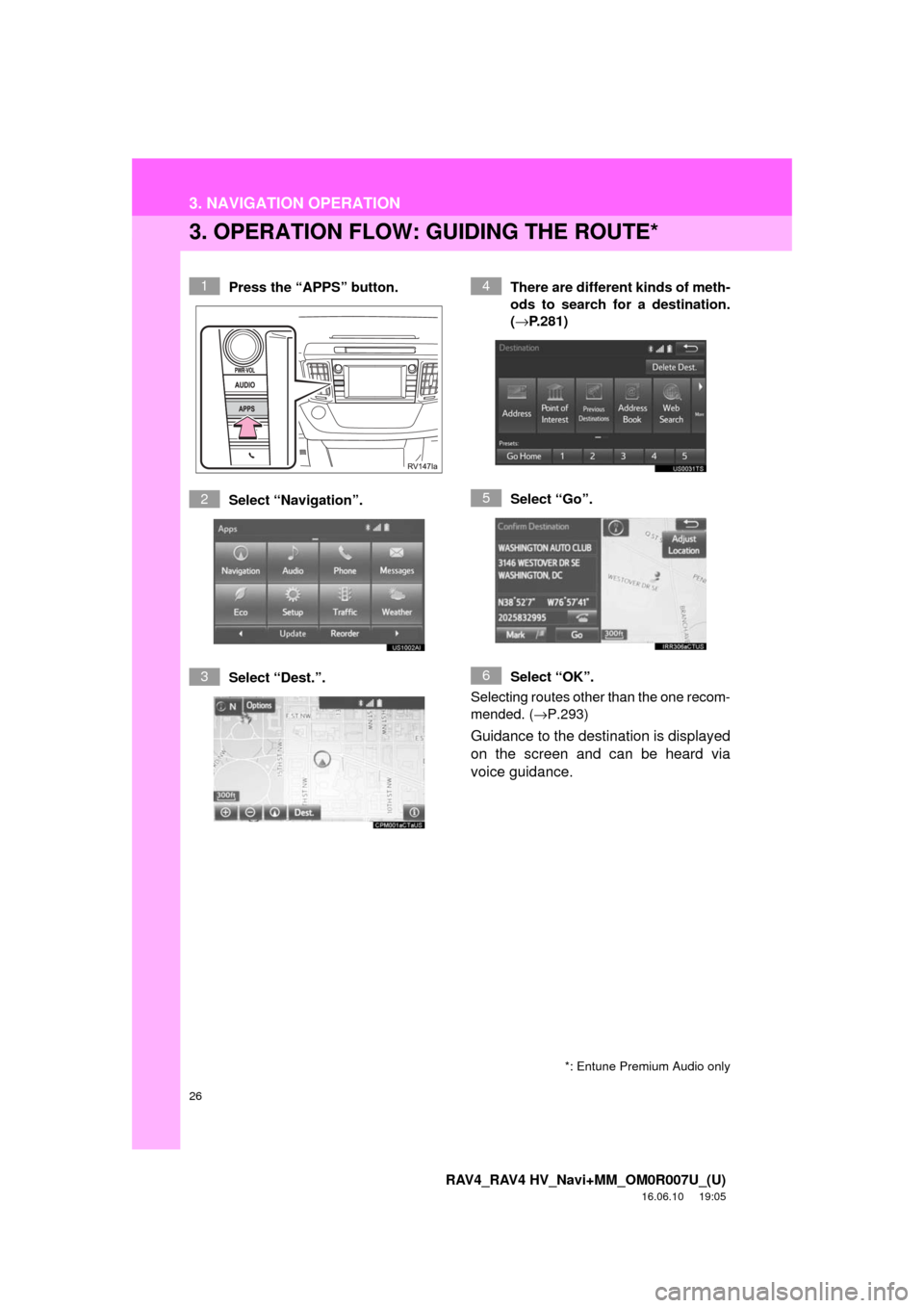 TOYOTA RAV4 2017 XA40 / 4.G Navigation Manual 26
3. NAVIGATION OPERATION
RAV4_RAV4 HV_Navi+MM_OM0R007U_(U)
16.06.10     19:05
3. OPERATION FLOW: GUIDING THE ROUTE*
Press the “APPS” button.
Select “Navigation”.
Select “Dest.”.There are