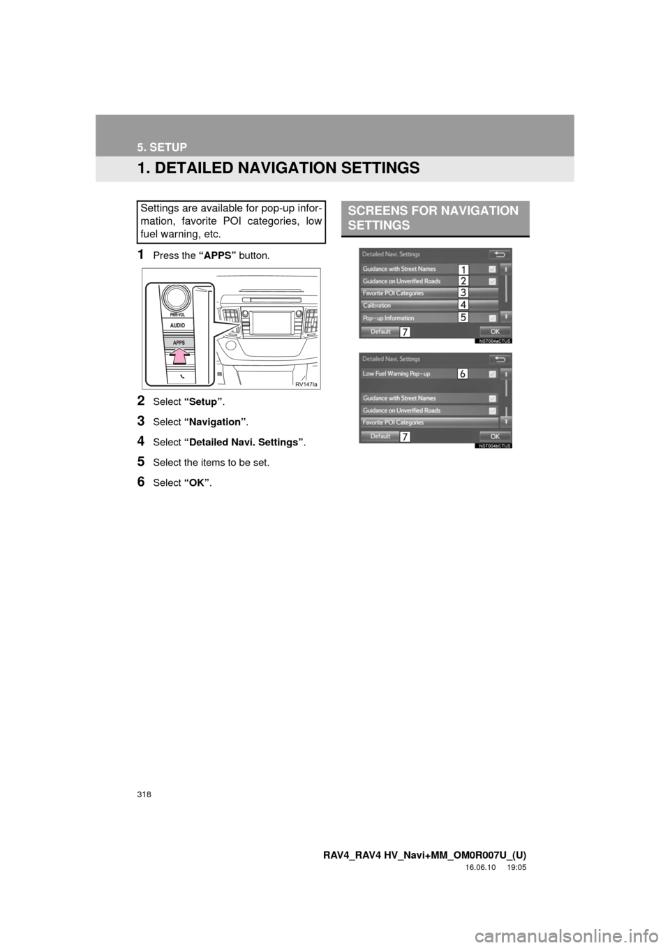 TOYOTA RAV4 2017 XA40 / 4.G Navigation Manual 318
RAV4_RAV4 HV_Navi+MM_OM0R007U_(U)
16.06.10 19:05
5. SETUP
1. DETAILED NAVIGATION SETTINGS
1Press the “APPS” button.
2Select “Setup” .
3Select “Navigation” .
4Select “Detailed Nav TOYOTA RAV4 2017 XA40 / 4.G Navigation Manual 318
RAV4_RAV4 HV_Navi+MM_OM0R007U_(U)
16.06.10 19:05
5. SETUP
1. DETAILED NAVIGATION SETTINGS
1Press the “APPS” button.
2Select “Setup” .
3Select “Navigation” .
4Select “Detailed Nav