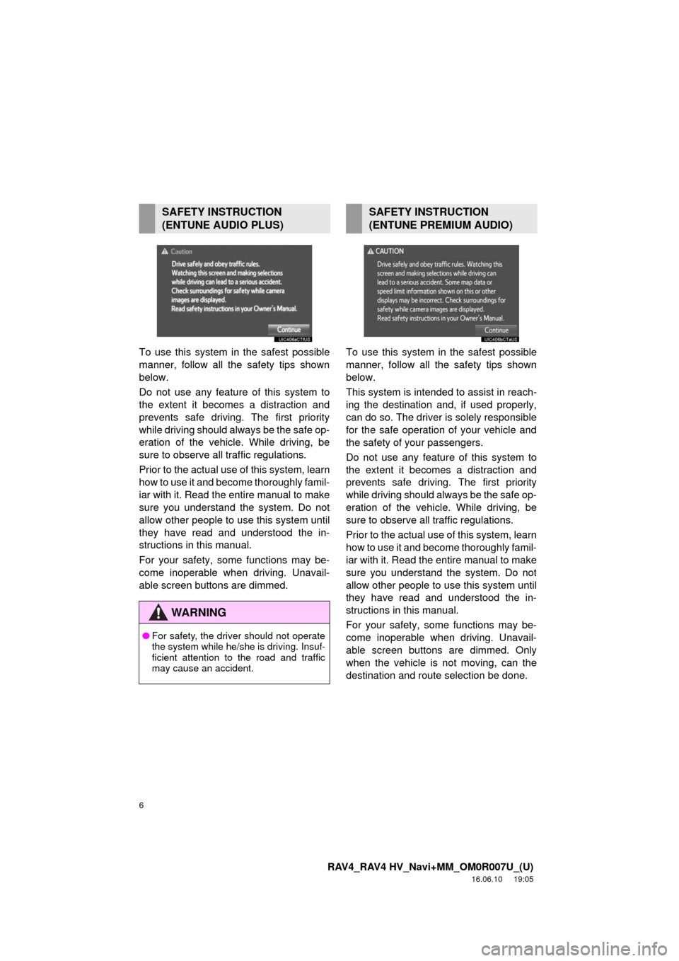 TOYOTA RAV4 2017 XA40 / 4.G Navigation Manual 6
RAV4_RAV4 HV_Navi+MM_OM0R007U_(U)
16.06.10     19:05
To use this system in the safest possible
manner, follow all the safety tips shown
below.
Do not use any feature of this system to
the extent it 