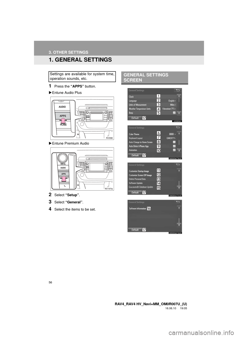 TOYOTA RAV4 2017 XA40 / 4.G Navigation Manual 56
RAV4_RAV4 HV_Navi+MM_OM0R007U_(U)
16.06.10     19:05
3. OTHER SETTINGS
1. GENERAL SETTINGS
1Press the “APPS” button.
 Entune Audio Plus
 Entune Premium Audio
2Select  “Setup” .
3Selec