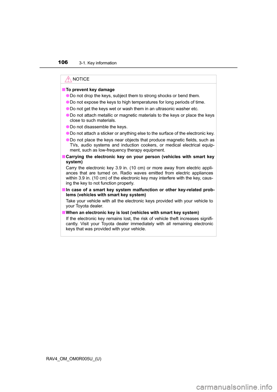 TOYOTA RAV4 2017 XA40 / 4.G Owners Manual 106
RAV4_OM_OM0R005U_(U)
3-1. Key information
NOTICE
■To prevent key damage
● Do not drop the keys, subject them to strong shocks or bend them.
● Do not expose the keys to high temperatures for 