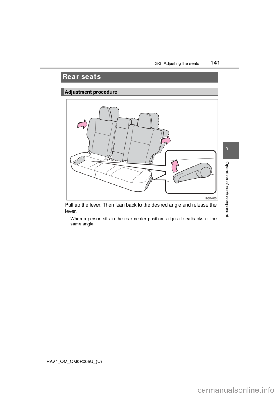 TOYOTA RAV4 2017 XA40 / 4.G Owners Manual 141
RAV4_OM_OM0R005U_(U)
3-3. Adjusting the seats
3
Operation of each component
Rear seats
Pull up the lever. Then lean back to the desired angle and release the
lever.
When a person sits in the rear 