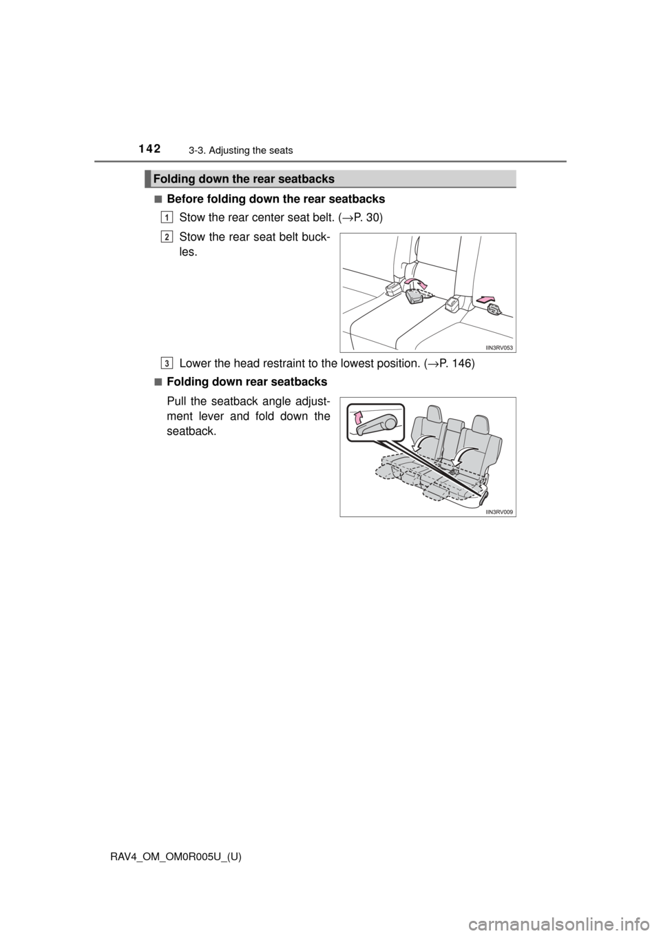 TOYOTA RAV4 2017 XA40 / 4.G Owners Manual 142
RAV4_OM_OM0R005U_(U)
3-3. Adjusting the seats
■Before folding down the rear seatbacksStow the rear center seat belt. ( →P.  3 0 )
Stow the rear seat belt buck-
les.
Lower the head restraint to