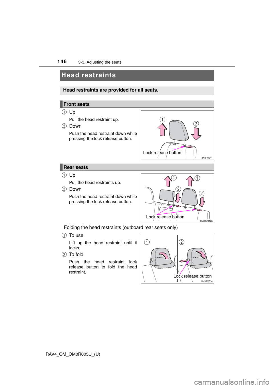 TOYOTA RAV4 2017 XA40 / 4.G Owners Manual 146
RAV4_OM_OM0R005U_(U)
3-3. Adjusting the seats
Head restraints
Up
Pull the head restraint up.
Down
Push the head restraint down while
pressing the lock release button.
Up
Pull the head restraints u
