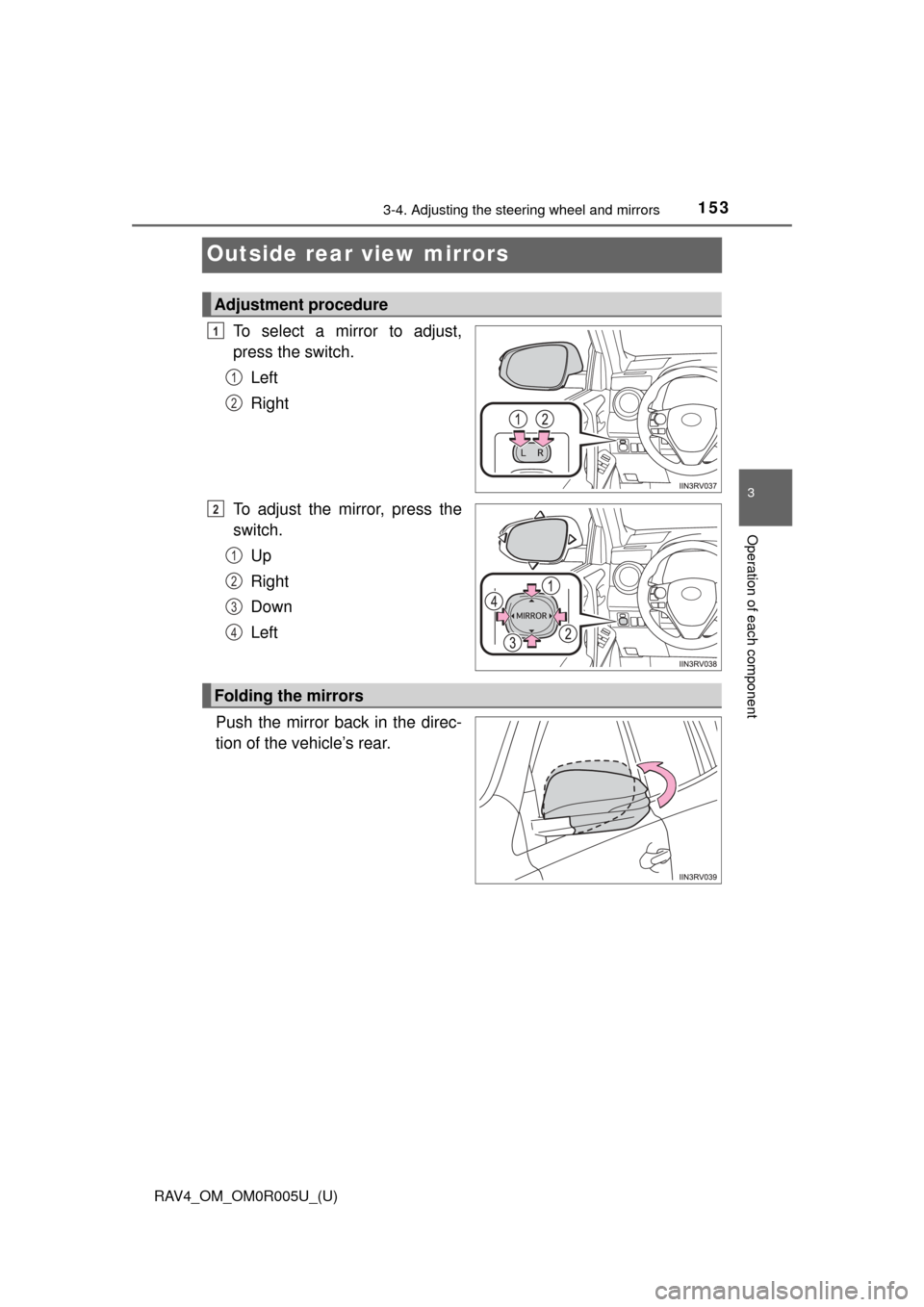 TOYOTA RAV4 2017 XA40 / 4.G Owners Manual 1533-4. Adjusting the steering wheel and mirrors
3
Operation of each component
RAV4_OM_OM0R005U_(U)
Outside rear view mirrors
To select a mirror to adjust,
press the switch.Left
Right
To adjust the mi
