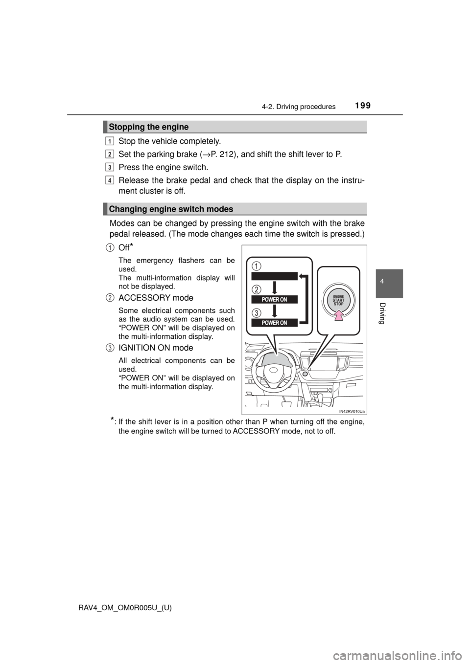 TOYOTA RAV4 2017 XA40 / 4.G Owners Manual RAV4_OM_OM0R005U_(U)
1994-2. Driving procedures
4
Driving
Stop the vehicle completely.
Set the parking brake (→P. 212), and shift the shift lever to P.
Press the engine switch.
Release the brake ped