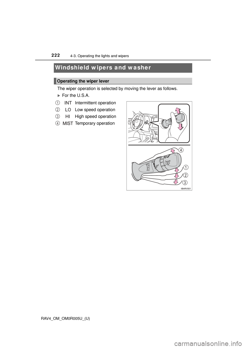 TOYOTA RAV4 2017 XA40 / 4.G Owners Manual 222
RAV4_OM_OM0R005U_(U)
4-3. Operating the lights and wipers
Windshield wipers and washer 
The wiper operation is selected by moving the lever as follows.
For the U.S.A.Intermittent operation
Low 