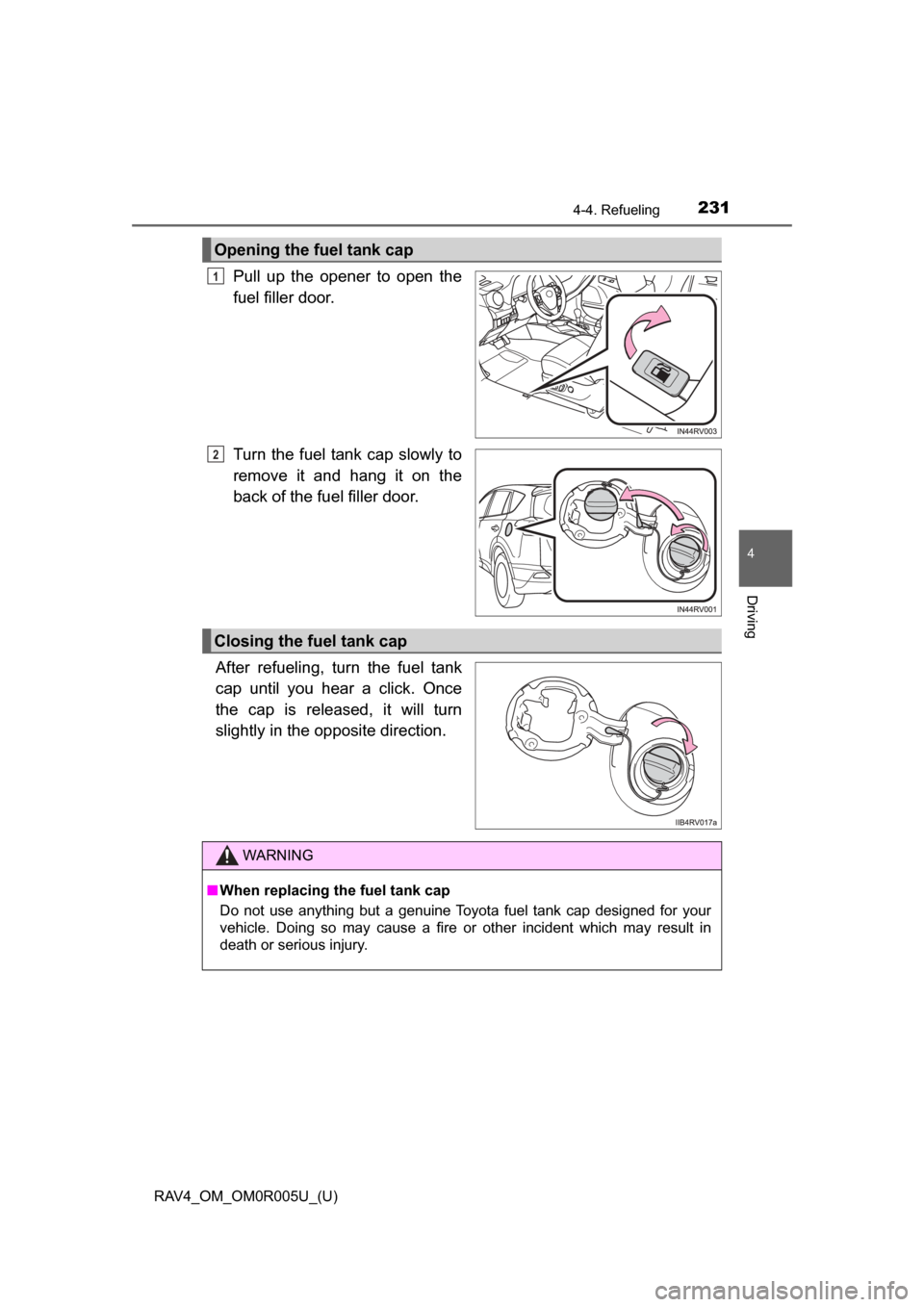 TOYOTA RAV4 2017 XA40 / 4.G Owners Manual RAV4_OM_OM0R005U_(U)
2314-4. Refueling
4
Driving
Pull up the opener to open the
fuel filler door.
Turn the fuel tank cap slowly to
remove it and hang it on the
back of the fuel filler door.
After refu