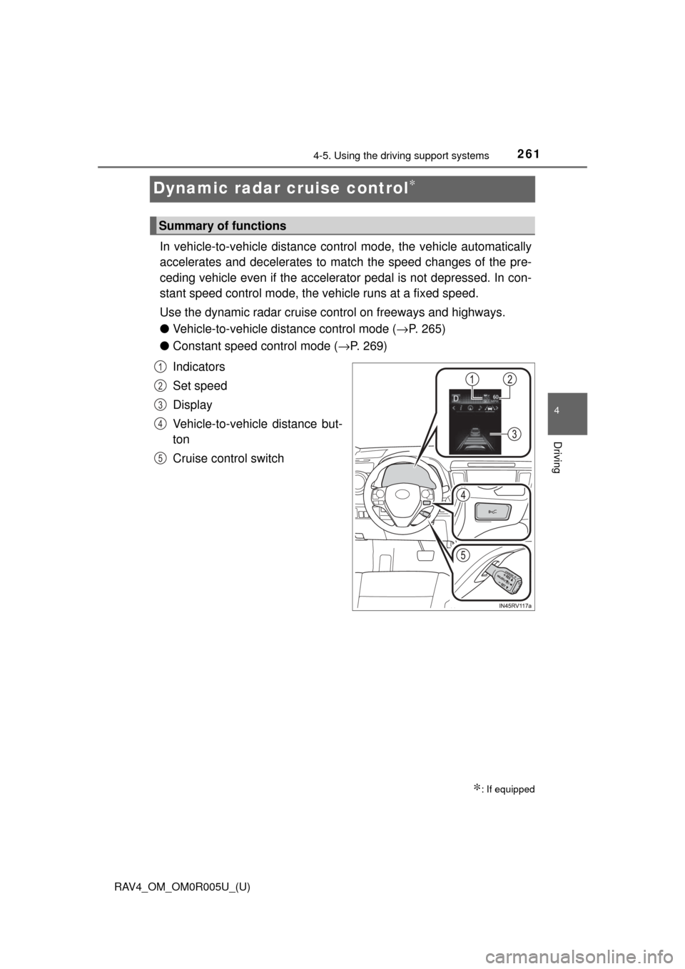 TOYOTA RAV4 2017 XA40 / 4.G Owners Manual 261
RAV4_OM_OM0R005U_(U)
4-5. Using the driving support systems
4
Driving
Dynamic radar cruise control∗
In vehicle-to-vehicle distance co ntrol mode, the vehicle automatically
accelerates and decele