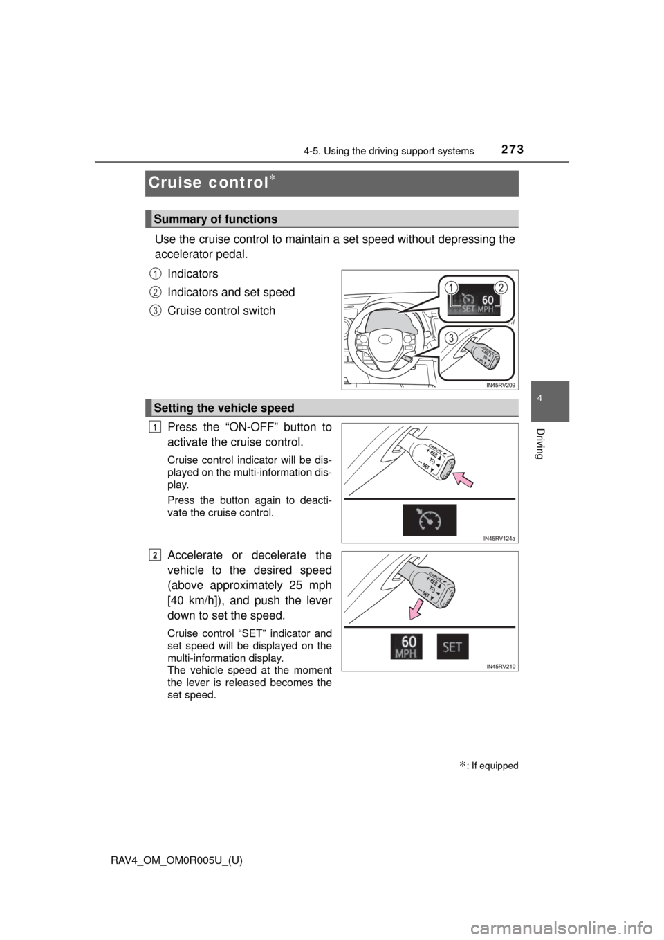 TOYOTA RAV4 2017 XA40 / 4.G Owners Manual 273
RAV4_OM_OM0R005U_(U)
4-5. Using the driving support systems
4
Driving
Cruise control∗
Use the cruise control to maintain a set speed without depressing the
accelerator pedal.
Indicators
Indicat TOYOTA RAV4 2017 XA40 / 4.G Owners Manual 273
RAV4_OM_OM0R005U_(U)
4-5. Using the driving support systems
4
Driving
Cruise control∗
Use the cruise control to maintain a set speed without depressing the
accelerator pedal.
Indicators
Indicat