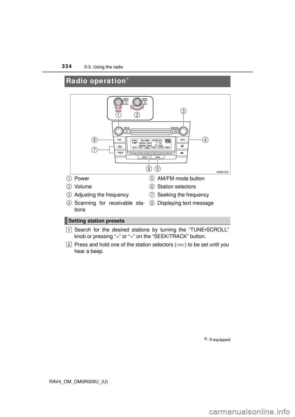 TOYOTA RAV4 2017 XA40 / 4.G Owners Manual 334
RAV4_OM_OM0R005U_(U)
5-3. Using the radio
Radio operation∗
Search for the desired stations by turning the “TUNE•SCROLL”
knob or pressing “ ∧”
 or “ ∨” on the “SEEK/TRACK” b