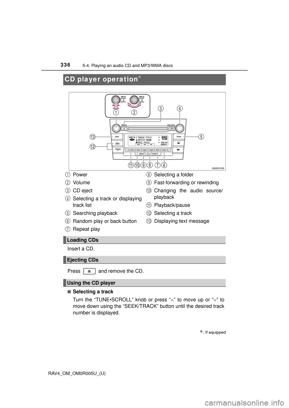 TOYOTA RAV4 2017 XA40 / 4.G Owners Manual 336
RAV4_OM_OM0R005U_(U)
5-4. Playing an audio CD and MP3/WMA discs
CD player operation∗
Insert a CD.
Press   and remove the CD.
■Selecting a track
Turn the “TUNE•SCROLL” knob or press “