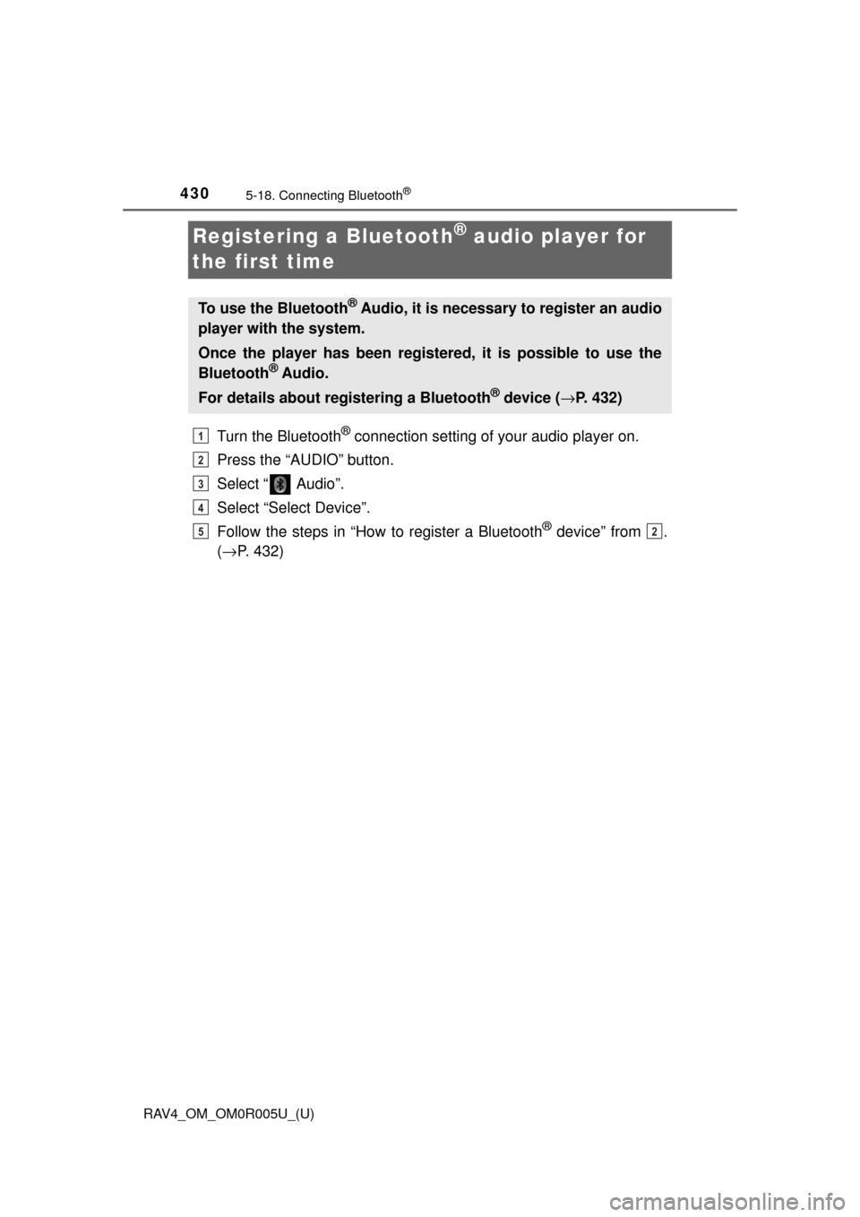 TOYOTA RAV4 2017 XA40 / 4.G Owners Manual 430
RAV4_OM_OM0R005U_(U)
5-18. Connecting Bluetooth®
Registering a Bluetooth® audio player for
the first time
Turn the Bluetooth® connection setting of your audio player on.
Press the “AUDIO” TOYOTA RAV4 2017 XA40 / 4.G Owners Manual 430
RAV4_OM_OM0R005U_(U)
5-18. Connecting Bluetooth®
Registering a Bluetooth® audio player for
the first time
Turn the Bluetooth® connection setting of your audio player on.
Press the “AUDIO”
