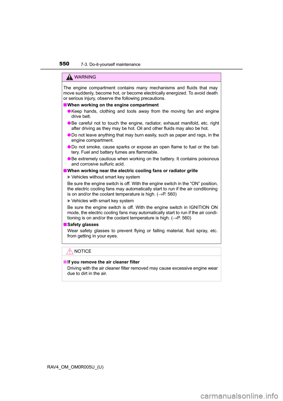 TOYOTA RAV4 2017 XA40 / 4.G Owners Manual 550
RAV4_OM_OM0R005U_(U)
7-3. Do-it-yourself maintenance
WARNING
The engine compartment contains many mechanisms and fluids that may
move suddenly, become hot, or become electrically energized. To avo