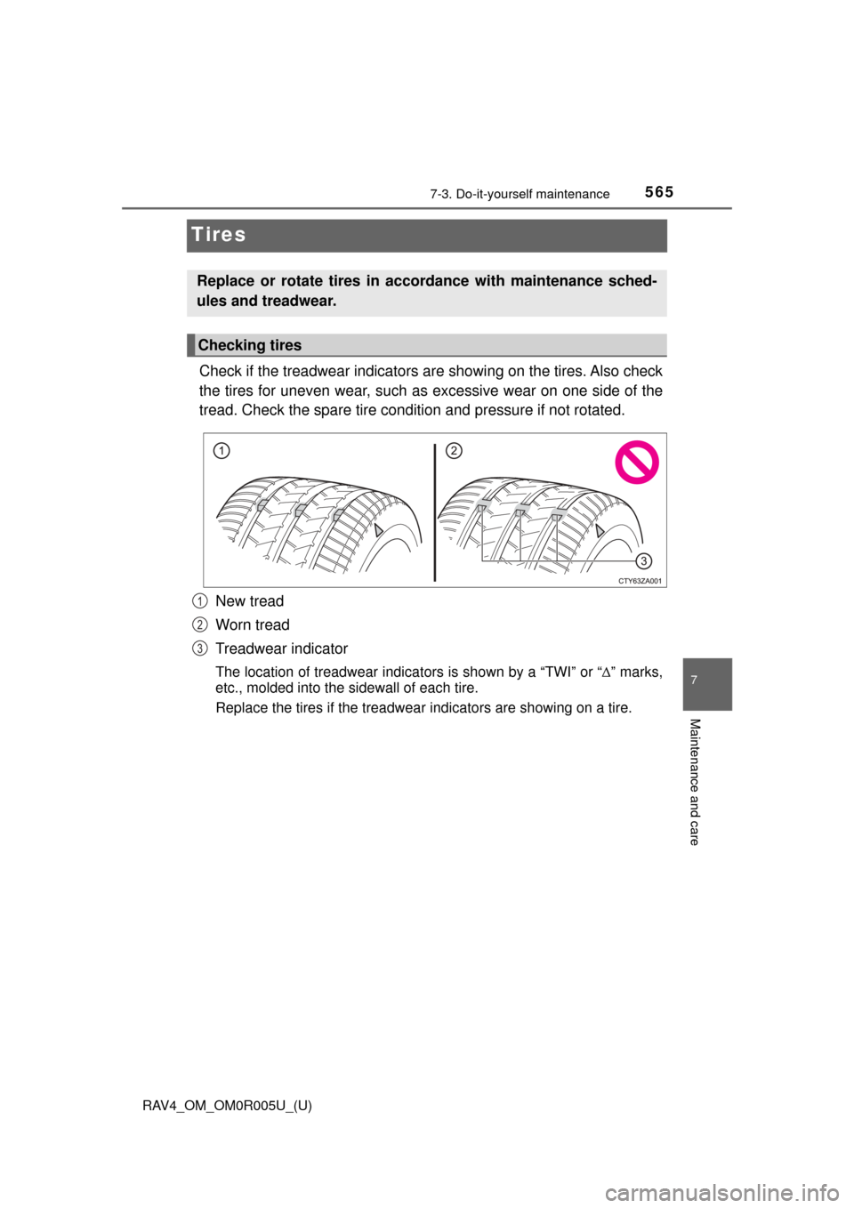 TOYOTA RAV4 2017 XA40 / 4.G Owners Manual 565
RAV4_OM_OM0R005U_(U)
7-3. Do-it-yourself maintenance
7
Maintenance and care
Tires
Check if the treadwear indicators are showing on the tires. Also check
the tires for uneven wear, such as excessiv