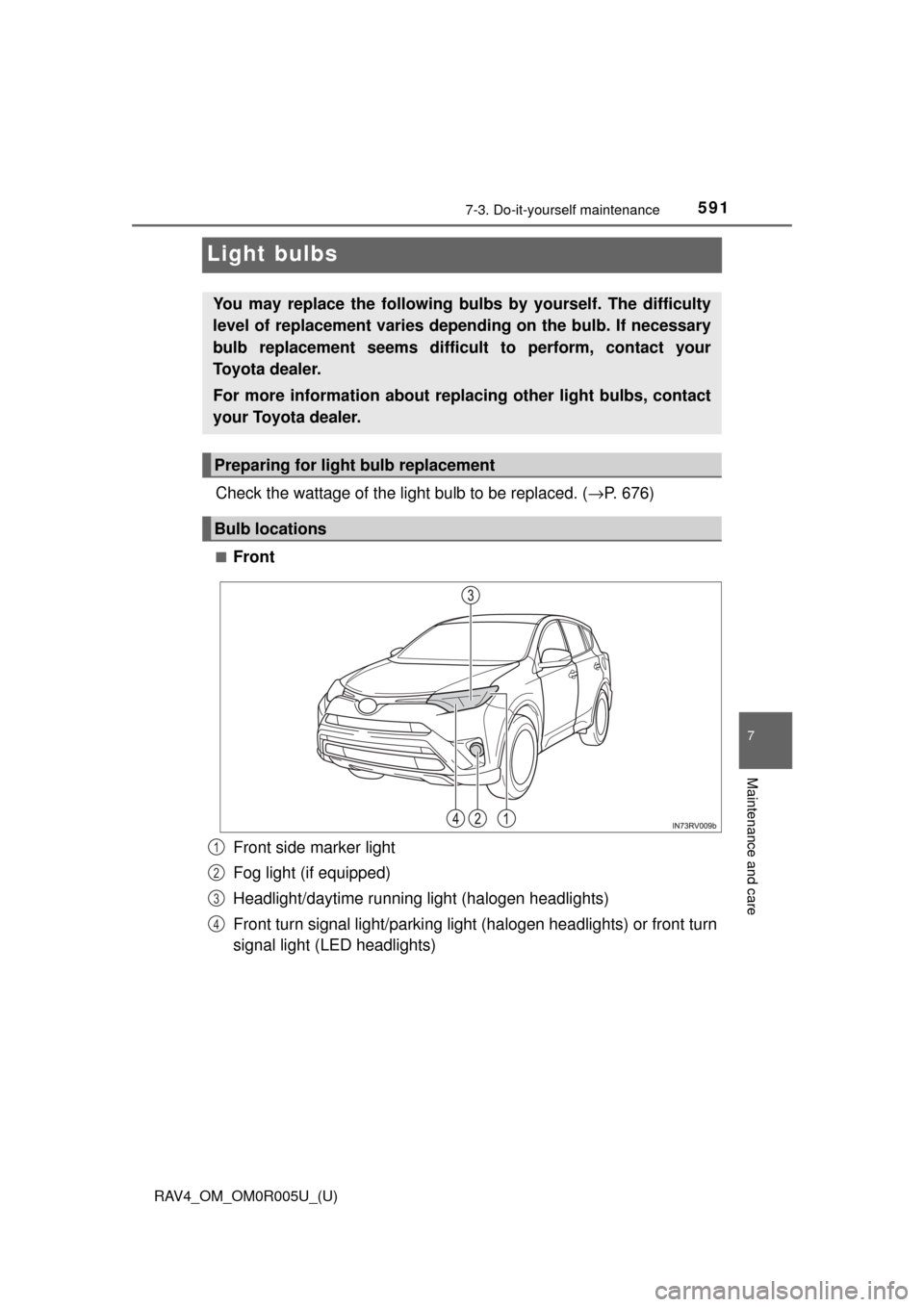 TOYOTA RAV4 2017 XA40 / 4.G Owners Manual 591
RAV4_OM_OM0R005U_(U)
7-3. Do-it-yourself maintenance
7
Maintenance and care
Light bulbs
Check the wattage of the light bulb to be replaced. (→P. 676)
■Front
Front side marker light
Fog light (