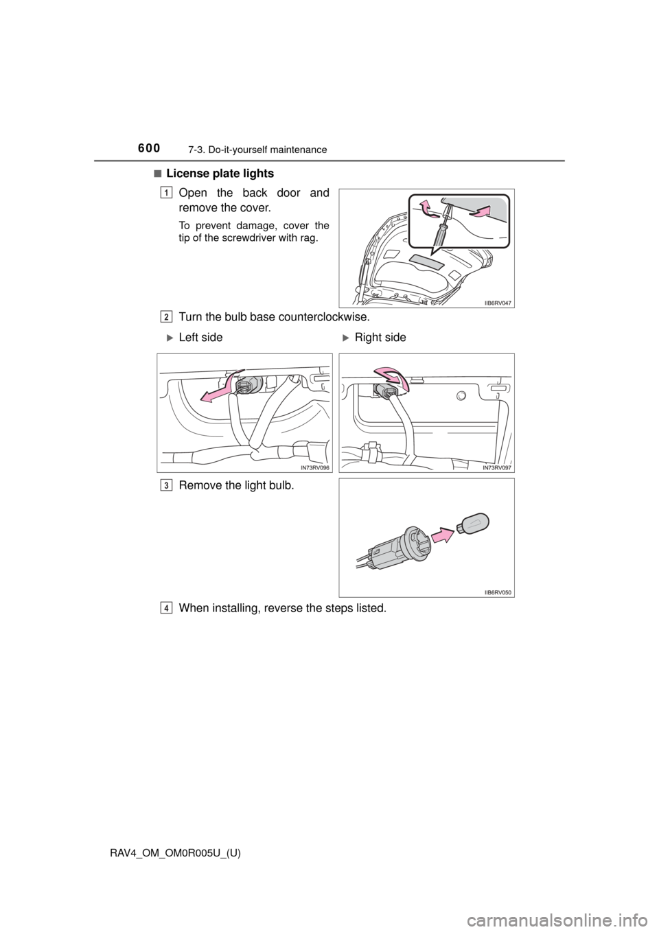 TOYOTA RAV4 2017 XA40 / 4.G Owners Manual 600
RAV4_OM_OM0R005U_(U)
7-3. Do-it-yourself maintenance
■License plate lightsOpen the back door and
remove the cover.
To prevent damage, cover the
tip of the screwdriver with rag.
Turn the bulb bas TOYOTA RAV4 2017 XA40 / 4.G Owners Manual 600
RAV4_OM_OM0R005U_(U)
7-3. Do-it-yourself maintenance
■License plate lightsOpen the back door and
remove the cover.
To prevent damage, cover the
tip of the screwdriver with rag.
Turn the bulb bas