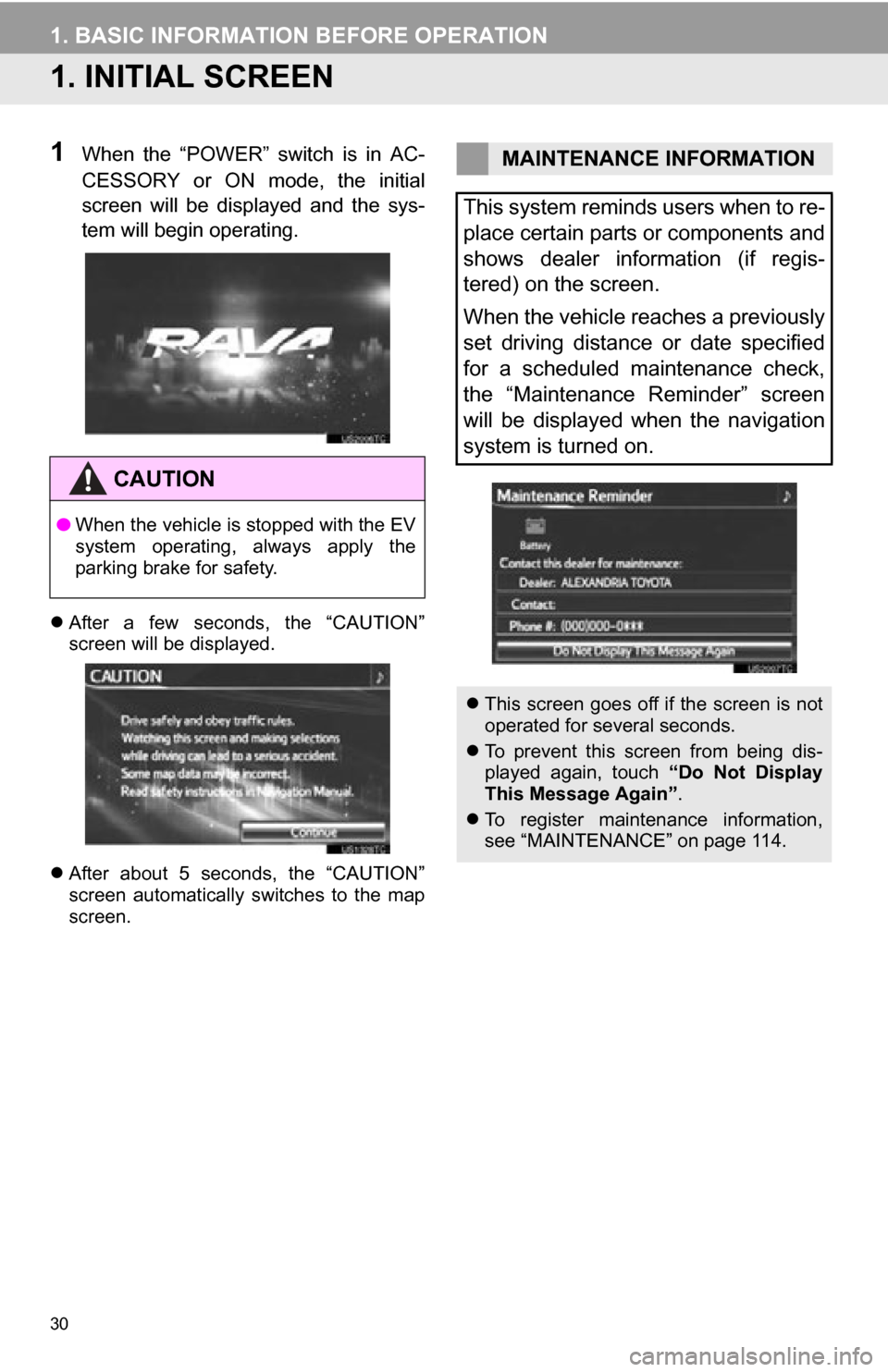 TOYOTA RAV4 EV 2012 1.G Navigation Manual 30
1. BASIC INFORMATION BEFORE OPERATION
1. INITIAL SCREEN
1When  the  “POWER”  switch  is  in  AC-
CESSORY  or  ON  mode,  the  initial
screen  will  be  displayed  and  the  sys-
tem will begin 