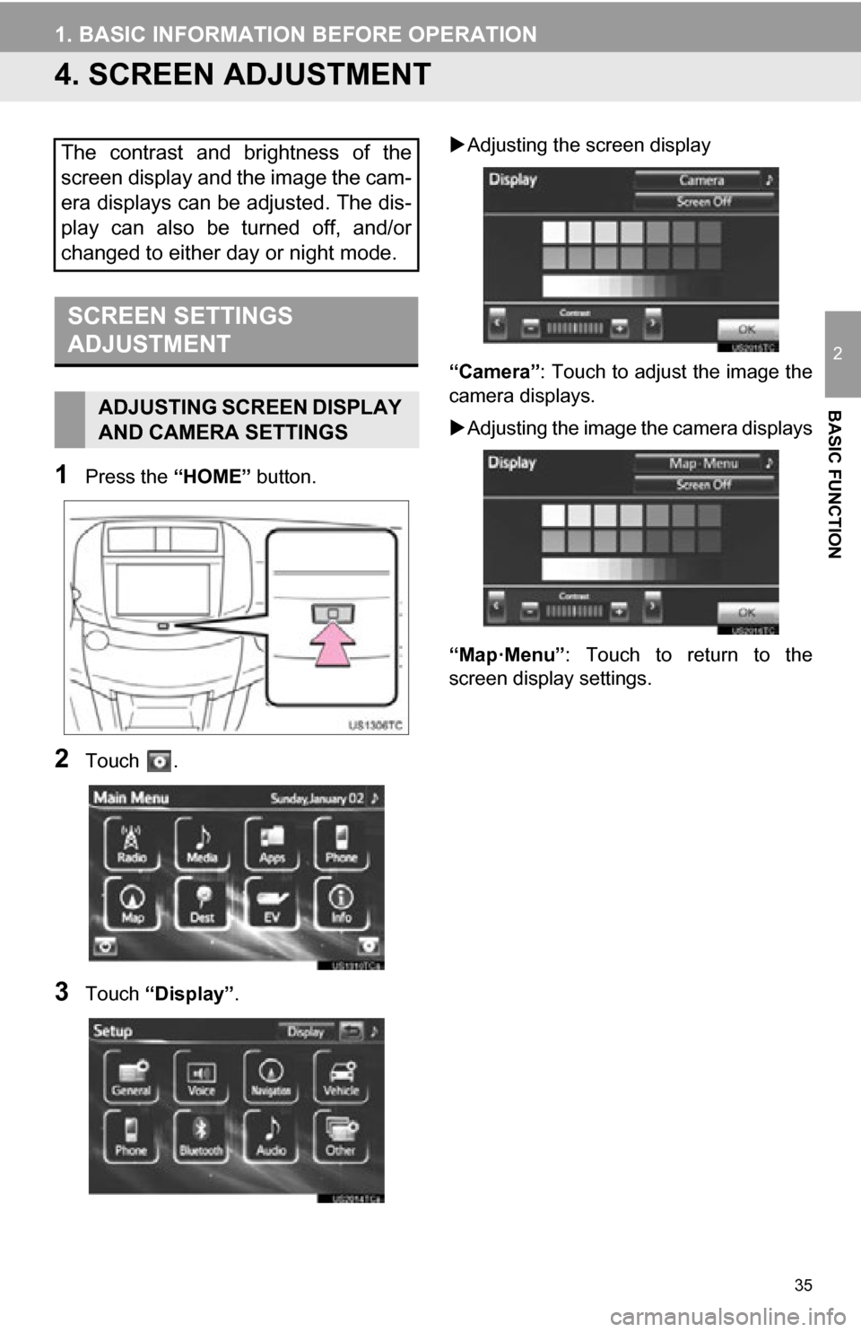 TOYOTA RAV4 EV 2012 1.G Navigation Manual 35
1. BASIC INFORMATION BEFORE OPERATION
2
BASIC FUNCTION
4. SCREEN ADJUSTMENT
1Press the “HOME” button.
2Touch  .
3Touch “Display”. 
Adjusting the screen display
“Camera” : Touch to ad