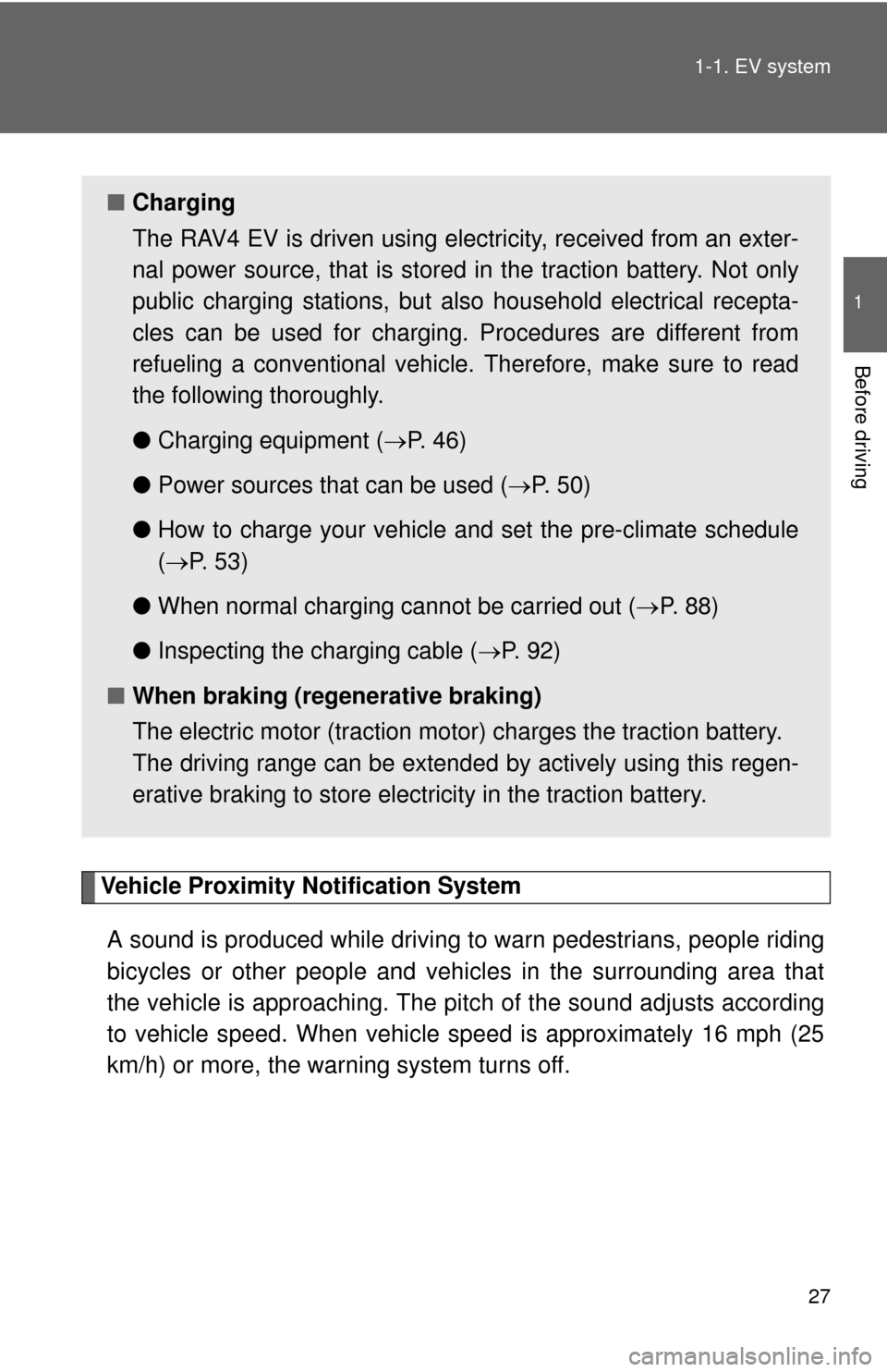 TOYOTA RAV4 EV 2012 1.G Owners Manual 27
1-1. EV system
1
Before driving
Vehicle Proximity Notification System
A sound is produced while driving to warn pedestrians, people riding
bicycles or other people and vehi cles in the surrounding 