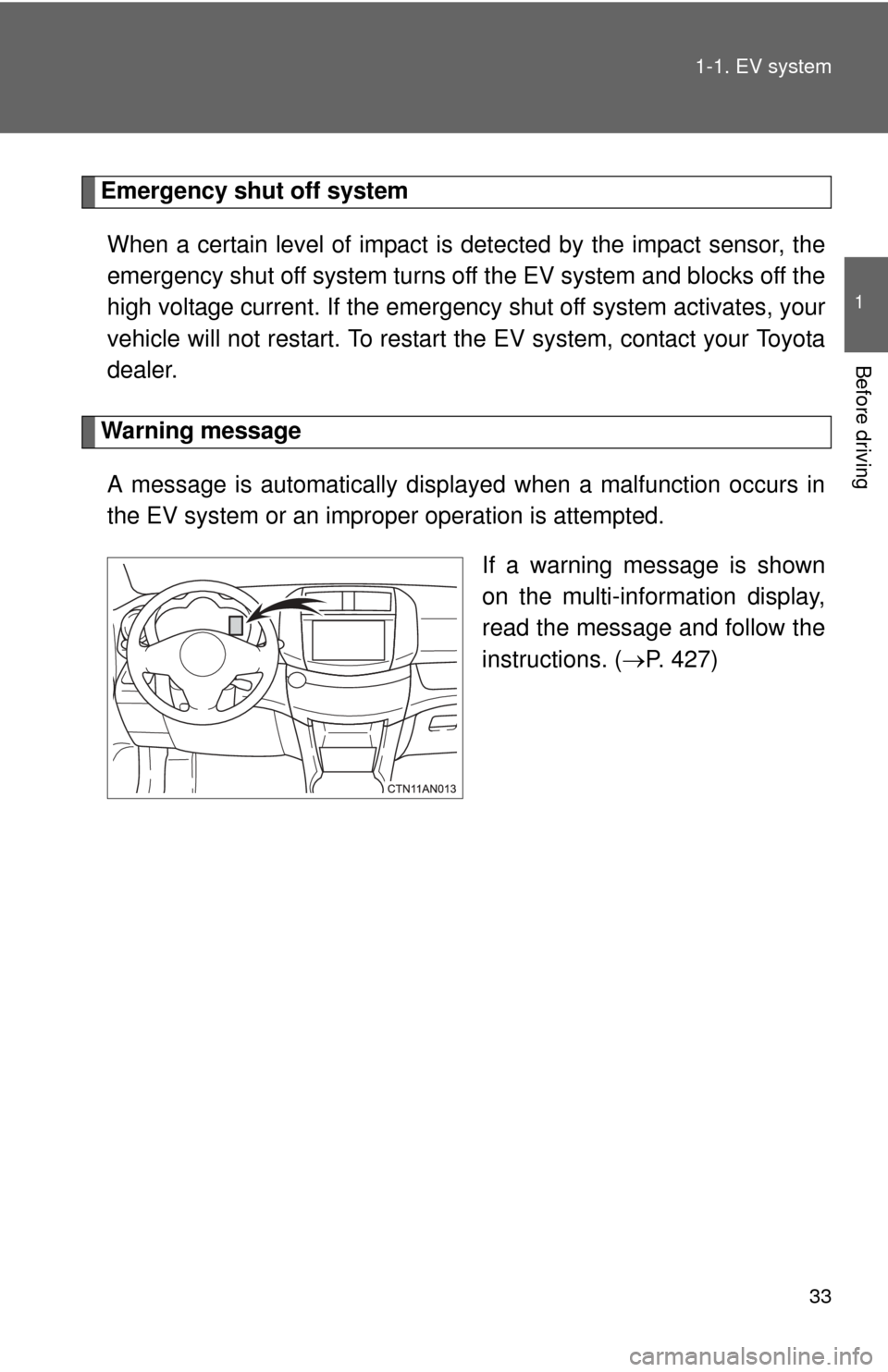 TOYOTA RAV4 EV 2012 1.G Owners Manual 33
1-1. EV system
1
Before driving
Emergency shut off system 
When a certain level of impact is  detected by the impact sensor, the
emergency shut off system turns off the EV system and blocks off the