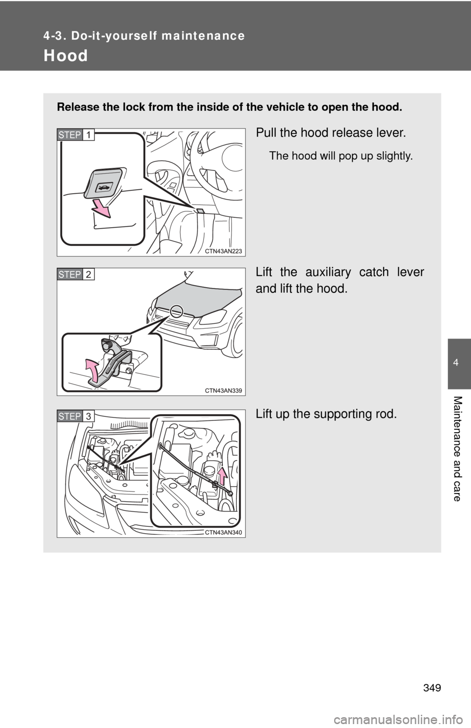 TOYOTA RAV4 EV 2012 1.G Owners Manual 349
4-3. Do-it-yourself maintenance
4
Maintenance and care
Hood
Release the lock from the inside of the vehicle to open the hood.
Pull the hood release lever.
The hood will pop up slightly.
Lift the a