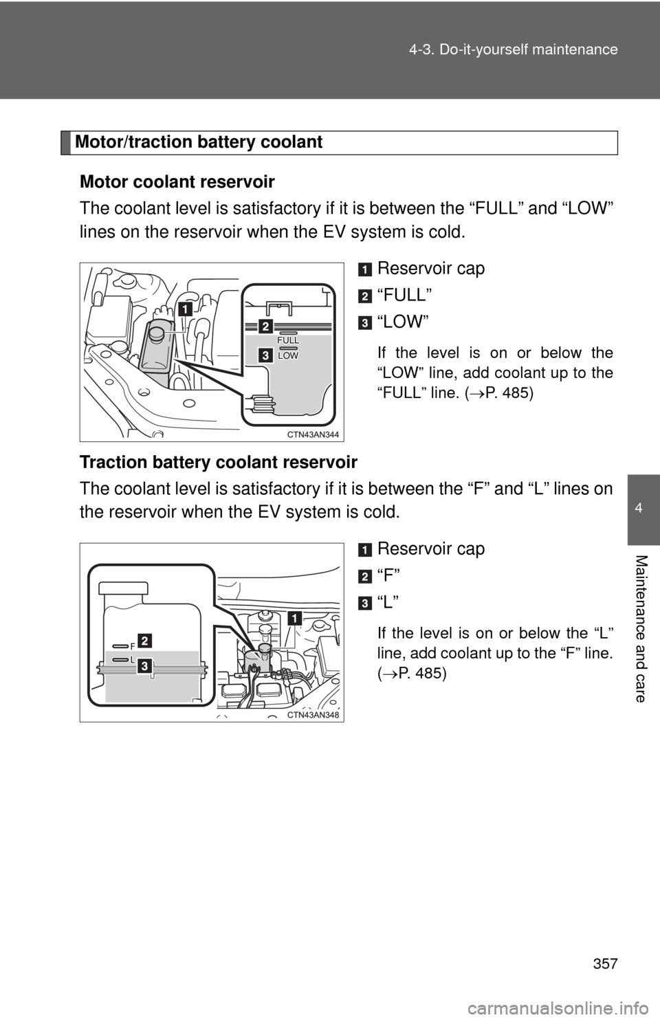 TOYOTA RAV4 EV 2012 1.G Owners Manual 357
4-3. Do-it-yourself maintenance
4
Maintenance and care
Motor/traction battery coolant
Motor coolant reservoir
The coolant level is satisfactory if  it is between the “FULL” and “LOW”
lines
