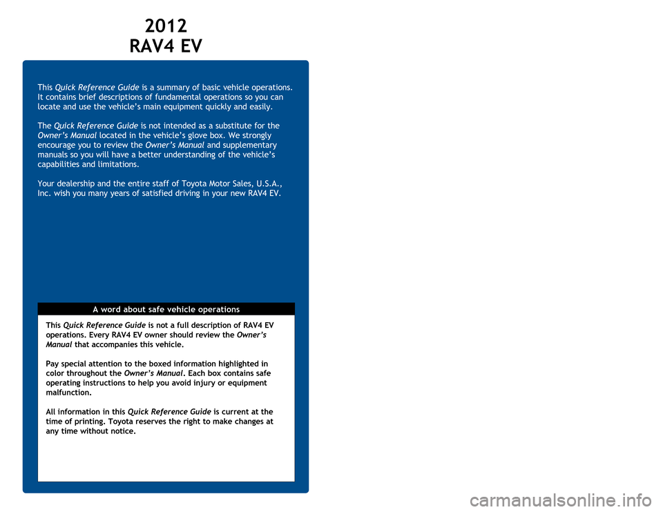 TOYOTA RAV4 EV 2012 1.G Quick Reference Guide This Quick Reference Guide is a  summary of basic vehicle operations.  
It contains brief descriptions of fundamental operations so you can  
locate and use the vehicle’s main equipment quickly and 