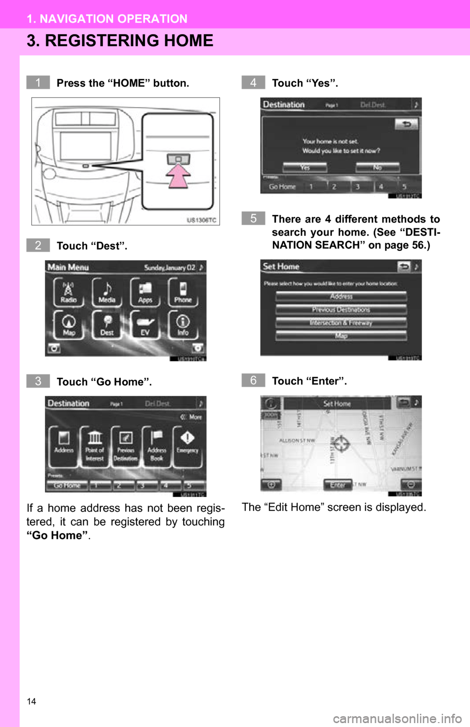 TOYOTA RAV4 EV 2013 1.G Navigation Manual 14
1. NAVIGATION OPERATION
3. REGISTERING HOME
Press the “HOME” button.
Touch “Dest”.
Touch “Go Home”.
If  a  home  address  has  not  been  regis-
tered,  it  can  be  registered  by  tou