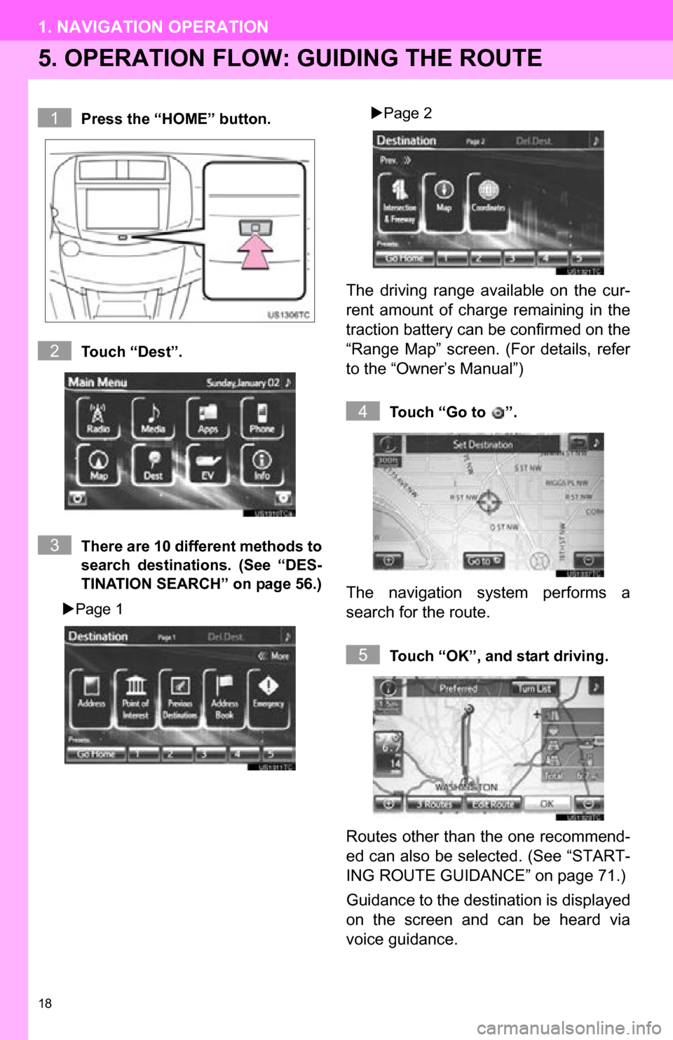 TOYOTA RAV4 EV 2013 1.G Navigation Manual 18
1. NAVIGATION OPERATION
5. OPERATION FLOW: GUIDING THE ROUTE
Press the “HOME” button.
Touch “Dest”.
There are 10 different methods to
search  destinations.  (See  “DES-
TINATION SEARCH”