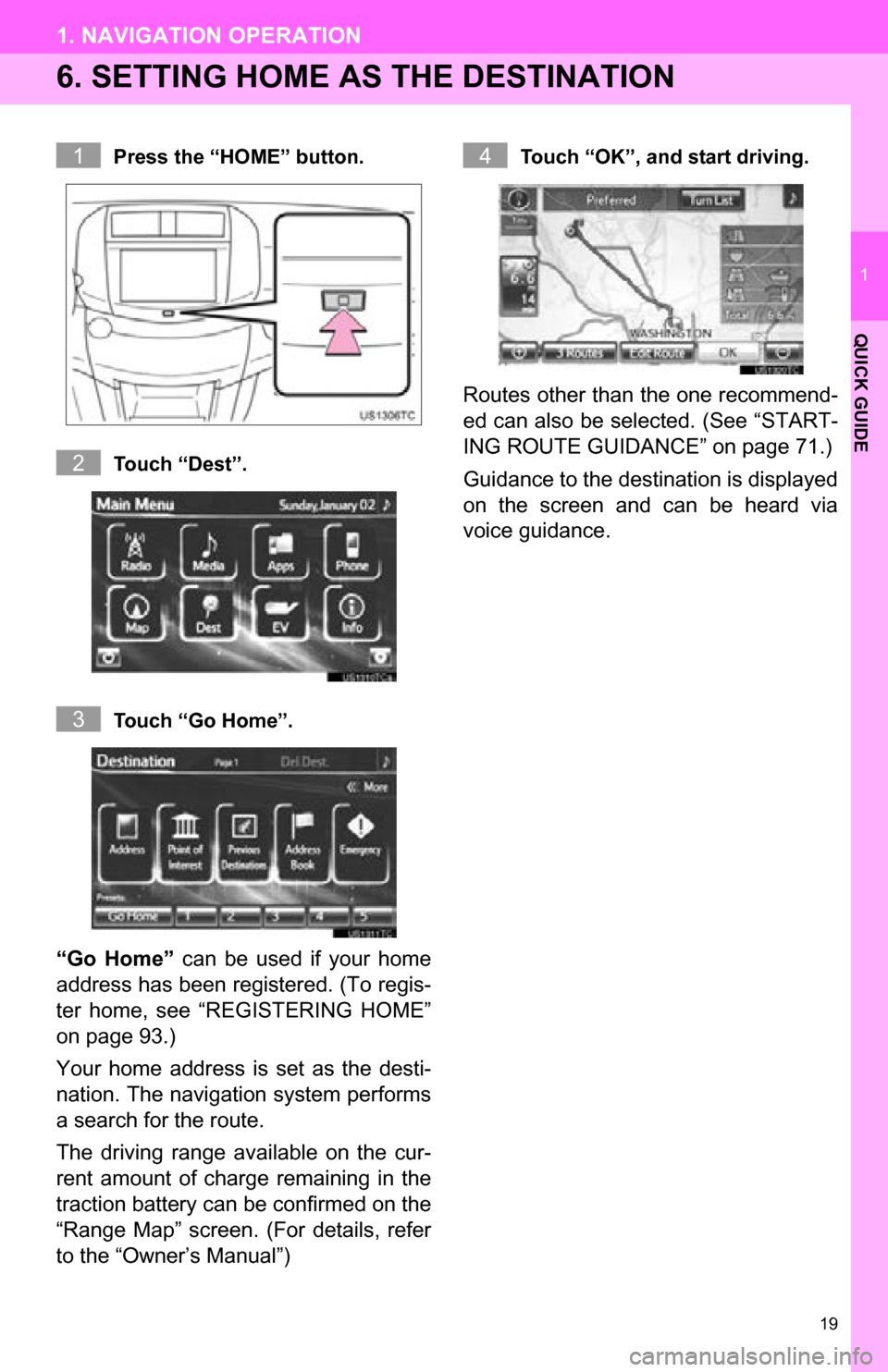 TOYOTA RAV4 EV 2013 1.G Navigation Manual 19
1. NAVIGATION OPERATION
1
QUICK GUIDE
6. SETTING HOME AS THE DESTINATION
Press the “HOME” button.
Touch “Dest”.
Touch “Go Home”.
“Go  Home”  can  be  used  if  your  home
address ha