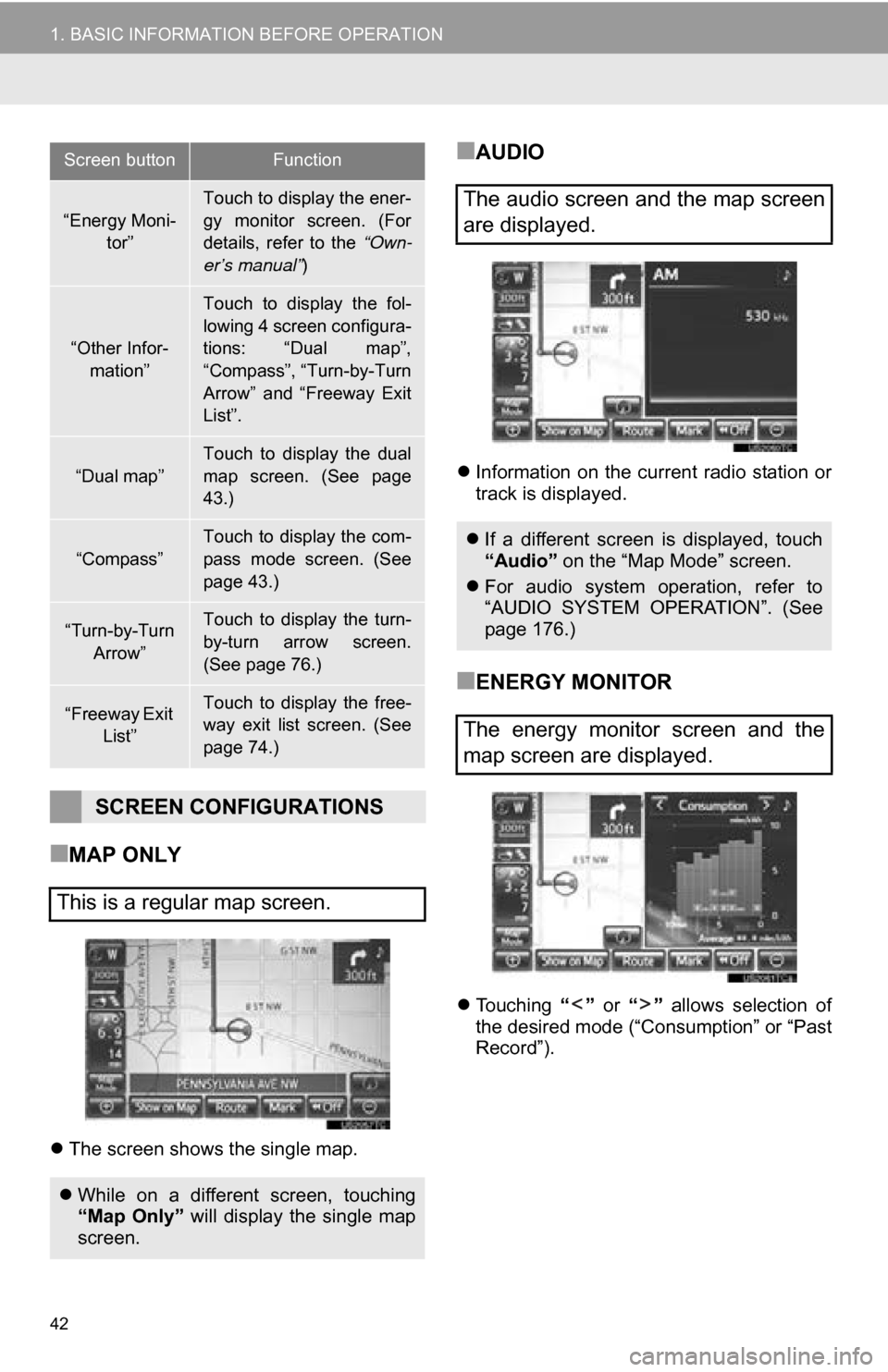 TOYOTA RAV4 EV 2013 1.G Navigation Manual 42
1. BASIC INFORMATION BEFORE OPERATION
■MAP ONLY
The screen shows the single map.
■AUDIO
 Information  on  the  current  radio  station  or
track is displayed.
■ENERGY MONITOR
Touchin