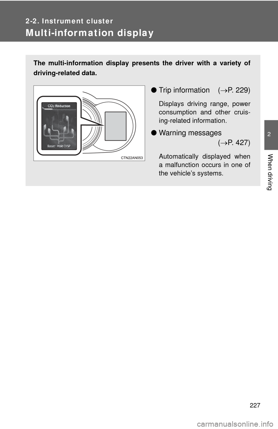 TOYOTA RAV4 EV 2013 1.G Owners Manual 227
2-2. Instrument cluster
2
When driving
Multi-information display
The multi-information display presents the driver with a variety of
driving-related data.
● Trip information ( P. 229)
Display