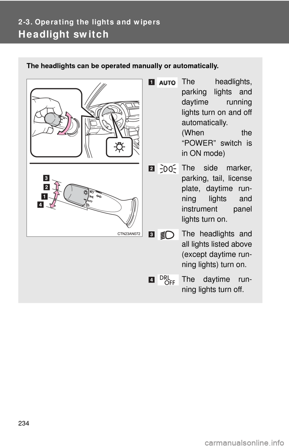 TOYOTA RAV4 EV 2013 1.G Owners Manual 234
2-3. Operating the lights and wipers
Headlight switch
The headlights can be operated manually or automatically.
The headlights,
parking lights and
daytime running
lights turn on and off
automatica