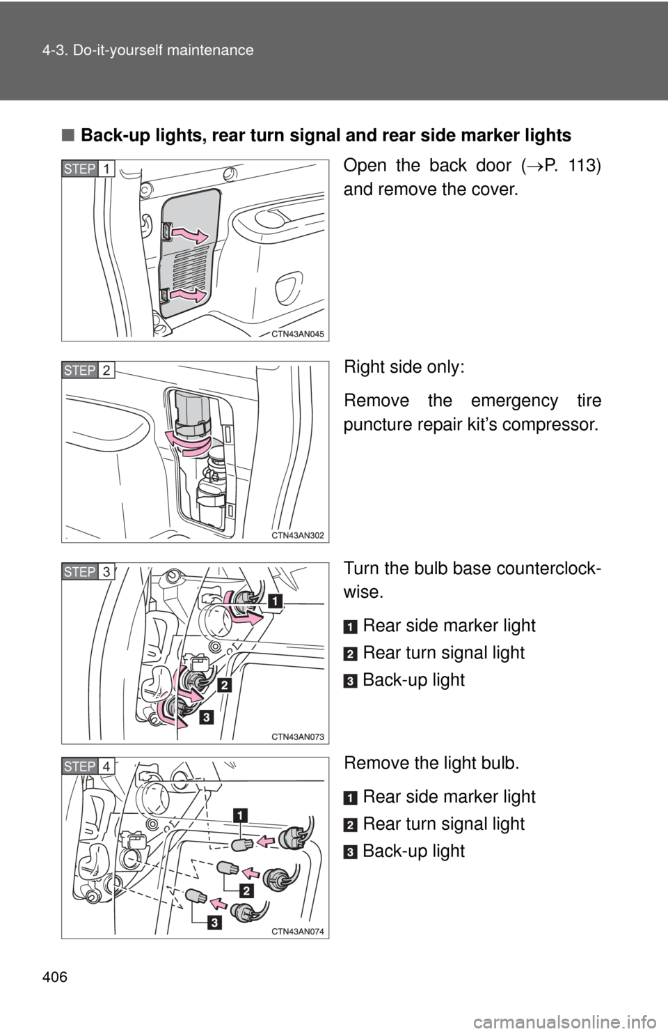 TOYOTA RAV4 EV 2013 1.G Owners Manual 406 4-3. Do-it-yourself maintenance
■Back-up lights, rear turn signal and rear side marker lights
Open the back door (P. 113)
and remove the cover.
Right side only:
Remove the emergency tire
punc