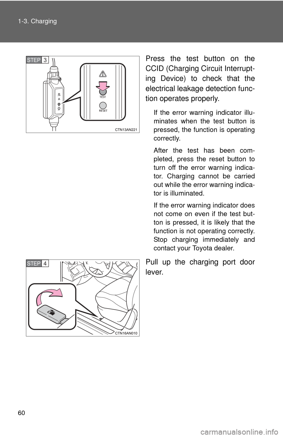 TOYOTA RAV4 EV 2013 1.G Workshop Manual 60 1-3. Charging
Press the test button on the
CCID (Charging Circuit Interrupt-
ing Device) to check that the
electrical leakage detection func-
tion operates properly.
If the error warning indicator TOYOTA RAV4 EV 2013 1.G Workshop Manual 60 1-3. Charging
Press the test button on the
CCID (Charging Circuit Interrupt-
ing Device) to check that the
electrical leakage detection func-
tion operates properly.
If the error warning indicator