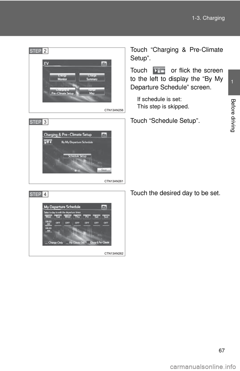 TOYOTA RAV4 EV 2013 1.G Repair Manual 67
1-3. Charging
1
Before driving
Touch “Charging & Pre-Climate
Setup”.
Touch   or flick the screen
to the left to display the “By My
Departure Schedule” screen.
If schedule is set: 
This step