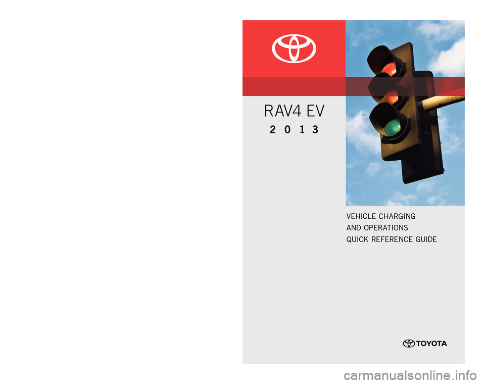 TOYOTA RAV4 EV 2013 1.G Quick Reference Guide
Customer e xperien Ce Center
1- 8 0 0 - 3 31- 4 3 31
00505-Q rG 13 - rAV eV
p
rinted in u .s .A. 12 / 12
12 - tC s-06643
2 013
R AV4 EV
12-TCS-06643_QRG_MY13RAV4EV_CVR.idd 112/6/12 3:28 PM
Veh TOYOTA RAV4 EV 2013 1.G Quick Reference Guide
Customer e xperien Ce Center
1- 8 0 0 - 3 31- 4 3 31
00505-Q rG 13 - rAV eV
p
rinted in u .s .A. 12 / 12
12 - tC s-06643
2 013
R AV4 EV
12-TCS-06643_QRG_MY13RAV4EV_CVR.idd 112/6/12 3:28 PM
Veh