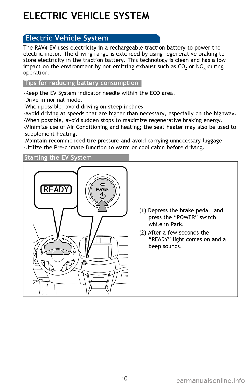 TOYOTA RAV4 EV 2013 1.G Quick Reference Guide 10
ELECTRIC VEHICLE SYSTEM
Starting the EV System
The RAV4 EV uses electricity in a rechargeable traction battery to power the
electric motor. The driving range is extended by using regenerative brak TOYOTA RAV4 EV 2013 1.G Quick Reference Guide 10
ELECTRIC VEHICLE SYSTEM
Starting the EV System
The RAV4 EV uses electricity in a rechargeable traction battery to power the
electric motor. The driving range is extended by using regenerative brak