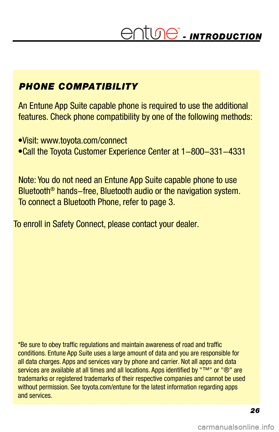 TOYOTA RAV4 EV 2014 1.G Navigation Manual 26
- INTRODUCTION 
PHONE COMPATIBILITY
An Entune App Suite capable phone is required to use the additional 
features. Check phone compatibility by one of the following methods:
  •Visit: www.toyota.