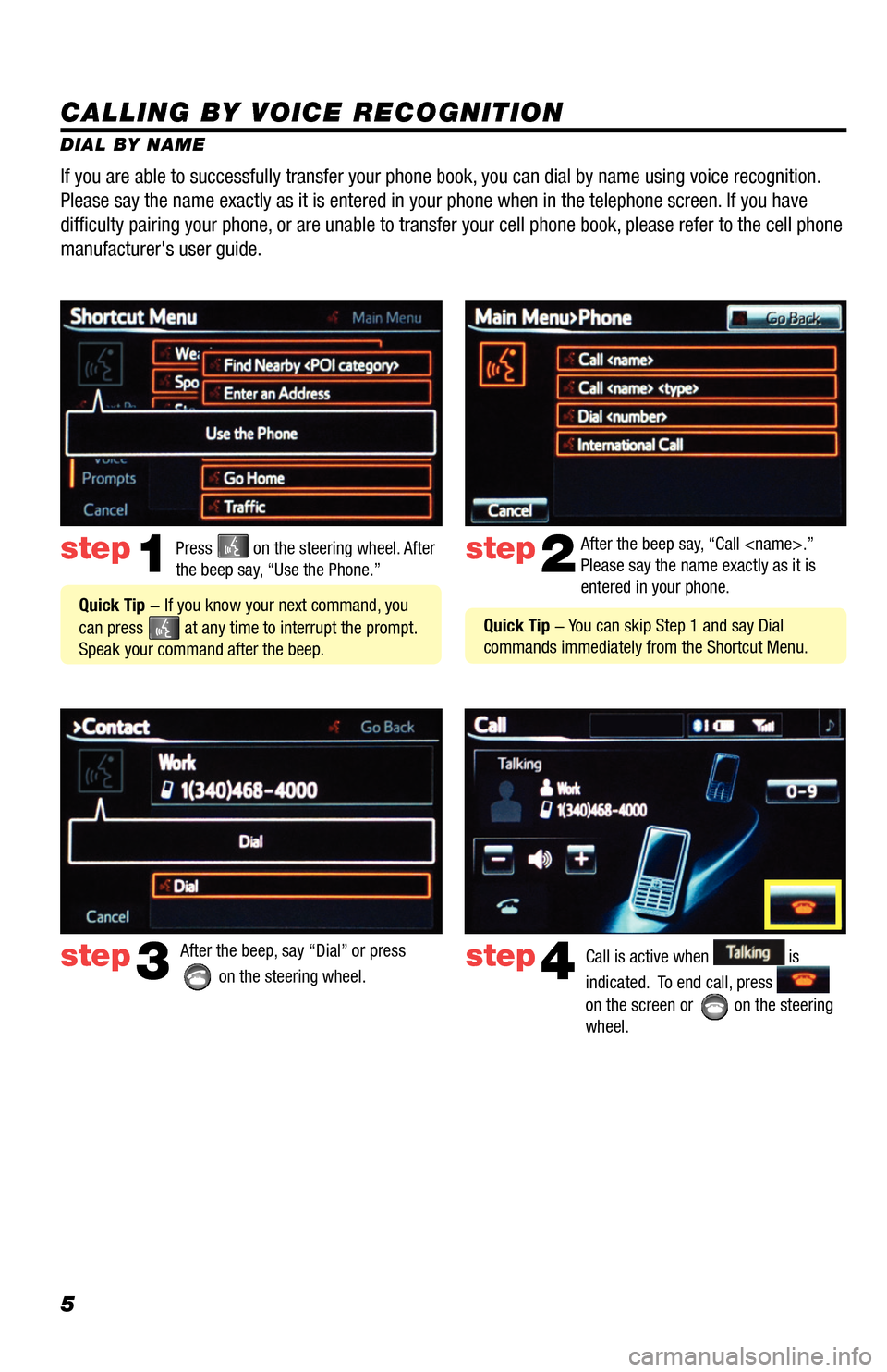 TOYOTA RAV4 EV 2014 1.G Navigation Manual 5
CALLING BY VOICE RECOGNITION
DIAL BY NAMEPress 
 on the steering wheel. After 
the beep say, “Use the Phone.”step1
 Quick Tip - If you know your next command, you 
can press 
 at any time to int