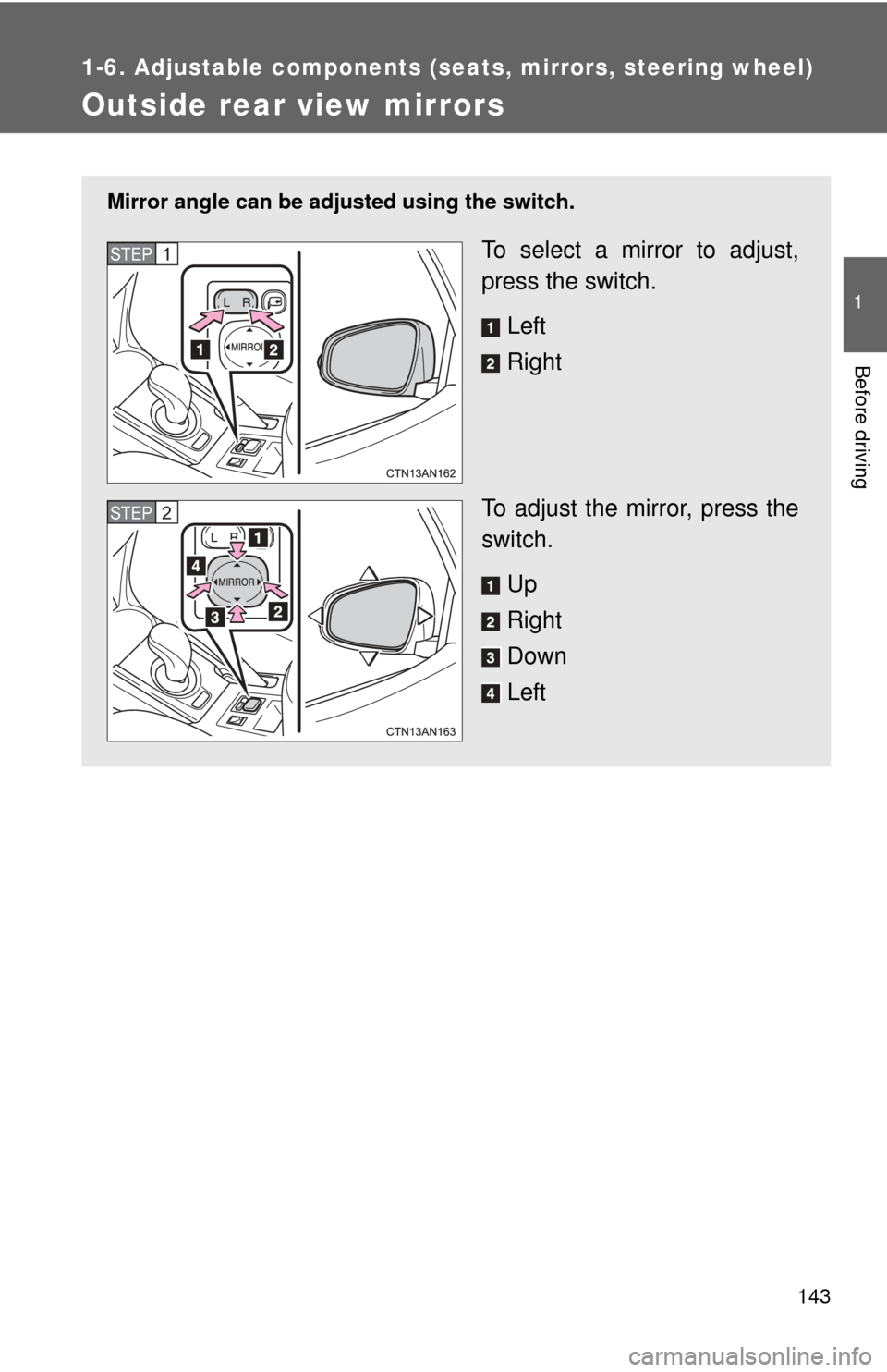 TOYOTA RAV4 EV 2014 1.G Owners Manual 143
1
1-6. Adjustable components (seats, mirrors, steering wheel)
Before driving
Outside rear view mirrors
Mirror angle can be adjusted using the switch.
To select a mirror to adjust,
press the switch