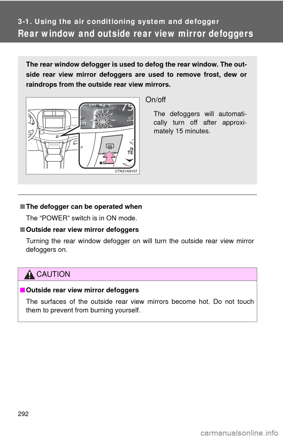 TOYOTA RAV4 EV 2014 1.G Owners Manual 292
3-1. Using the air conditioning system and defogger
Rear window and outside rear view mirror defoggers
■The defogger can  be operated when
The “POWER” switch is in ON mode.
■ Outside rear 