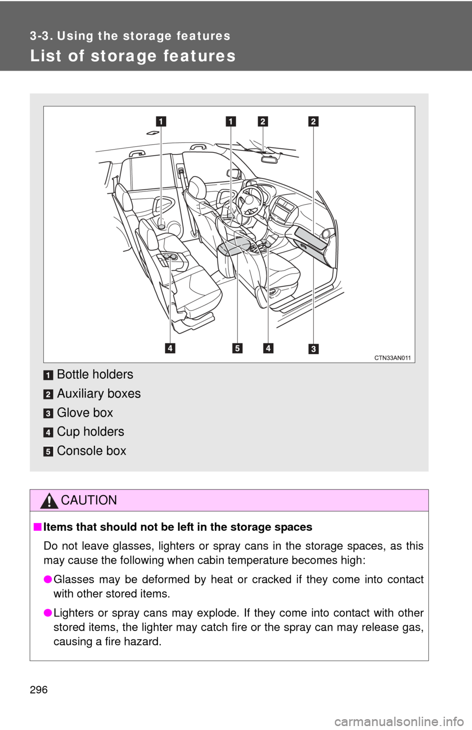 TOYOTA RAV4 EV 2014 1.G Owners Manual 296
3-3. Using the storage features
List of storage features
CAUTION
■Items that should not be  left in the storage spaces
Do not leave glasses, lighters or spray cans in the storage spaces, as this