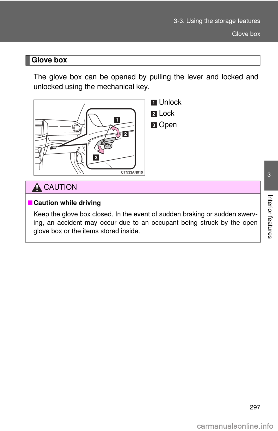 TOYOTA RAV4 EV 2014 1.G Owners Manual 297
3-3. Using the 
storage features
3
Interior features
Glove box
The glove box can be opened by  pulling the lever and locked and
unlocked using the mechanical key.
Unlock
Lock
Open
CAUTION
■Cauti
